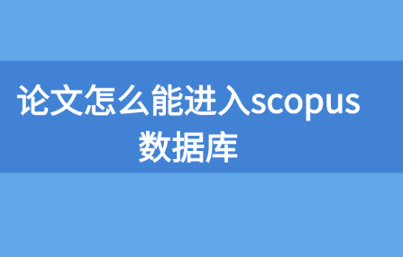 論文怎么能進(jìn)入scopus數(shù)據(jù)庫(kù)